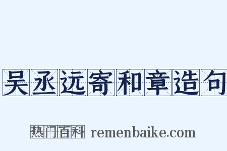 吴丞远寄和章造句是什么意思的图片